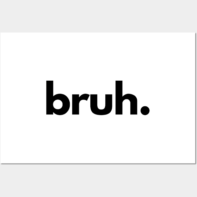 Bruh Wall Art by shaldesign